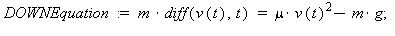 DOWNEquation := m*(diff(v(t), t)) = mu*v(t)^2-m*g; 1