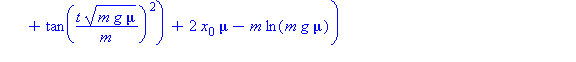 (Typesetting:-mprintslash)([UpPOSITION := x(t) = 1/2*(2*m*ln((m*g*mu)^(1/2)+tan(t*(m*g*mu)^(1/2)/m)*mu*v[0])-m*ln(1+tan(t*(m*g*mu)^(1/2)/m)^2)+2*x[0]*mu-m*ln(m*g*mu))/mu], [x(t) = 1/2*(2*m*ln((m*g*mu)...