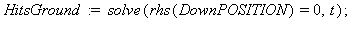 HitsGround := solve(rhs(DownPOSITION) = 0, t); 1