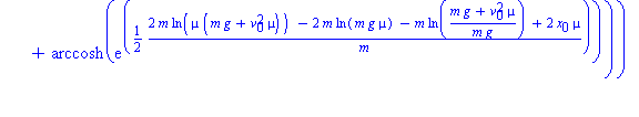 (Typesetting:-mprintslash)([HitsGround := m*(arctan(mu*v[0]/(m*g*mu)^(1/2))+arccosh(exp(1/2*(2*m*ln(mu*(m*g+v[0]^2*mu))-2*m*ln(m*g*mu)-m*ln((m*g+v[0]^2*mu)/(m*g))+2*x[0]*mu)/m)))/(m*g*mu)^(1/2)], [m*(...