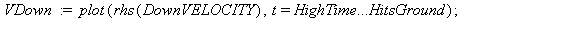 VUp := plot(rhs(UpVELOCITY), t = 0 .. HighTime); 1; VDown := plot(rhs(DownVELOCITY), t = HighTime .. HitsGround); 1; plots[display](VUp, VDown); 1