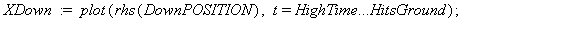 XUp := plot(rhs(UpPOSITION), t = 0 .. HighTime); 1; XDown := plot(rhs(DownPOSITION), t = HighTime .. HitsGround); 1; plots[display](XUp, XDown); 1