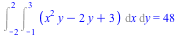 Int(Int(`+`(`*`(`^`(x, 2), `*`(y)), `-`(`*`(2, `*`(y))), 3), x = -1 .. 3), y = -2 .. 2) = 48