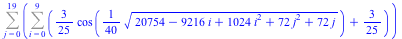 Sum(Sum(`+`(`*`(`/`(3, 25), `*`(cos(`+`(`*`(`/`(1, 40), `*`(`^`(`+`(20754, `-`(`*`(9216, `*`(i))), `*`(1024, `*`(`^`(i, 2))), `*`(72, `*`(`^`(j, 2))), `*`(72, `*`(j))), `/`(1, 2)))))))), `/`(3, 25)), ...