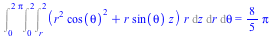 Int(Int(Int(`*`(`+`(`*`(`^`(r, 2), `*`(`^`(cos(theta), 2))), `*`(r, `*`(sin(theta), `*`(z)))), `*`(r)), z = r .. 2), r = 0 .. 2), theta = 0 .. `+`(`*`(2, `*`(Pi)))) = `+`(`*`(`/`(8, 5), `*`(Pi)))