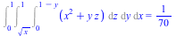 Int(Int(Int(`+`(`*`(`^`(x, 2)), `*`(y, `*`(z))), z = 0 .. `+`(1, `-`(y))), y = `*`(`^`(x, `/`(1, 2))) .. 1), x = 0 .. 1) = `/`(1, 70)