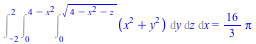 Int(Int(Int(`+`(`*`(`^`(x, 2)), `*`(`^`(y, 2))), y = 0 .. `*`(`^`(`+`(4, `-`(`*`(`^`(x, 2))), `-`(z)), `/`(1, 2)))), z = 0 .. `+`(4, `-`(`*`(`^`(x, 2))))), x = -2 .. 2) = `+`(`*`(`/`(16, 3), `*`(Pi)))