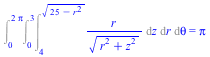 Int(Int(Int(`/`(`*`(r), `*`(`^`(`+`(`*`(`^`(r, 2)), `*`(`^`(z, 2))), `/`(1, 2)))), z = 4 .. `*`(`^`(`+`(25, `-`(`*`(`^`(r, 2)))), `/`(1, 2)))), r = 0 .. 3), theta = 0 .. `+`(`*`(2, `*`(Pi)))) = Pi