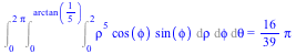 Int(Int(Int(`*`(`^`(rho, 5), `*`(cos(phi), `*`(sin(phi)))), rho = 0 .. 2), phi = 0 .. arctan(`/`(1, 5))), theta = 0 .. `+`(`*`(2, `*`(Pi)))) = `+`(`*`(`/`(16, 39), `*`(Pi)))