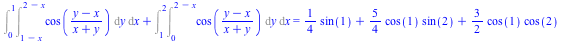 `+`(Int(Int(cos(`/`(`*`(`+`(y, `-`(x))), `*`(`+`(x, y)))), y = `+`(1, `-`(x)) .. `+`(2, `-`(x))), x = 0 .. 1), Int(Int(cos(`/`(`*`(`+`(y, `-`(x))), `*`(`+`(x, y)))), y = 0 .. `+`(2, `-`(x))), x = 1 .....