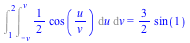 Int(Int(`+`(`*`(`/`(1, 2), `*`(cos(`/`(`*`(u), `*`(v)))))), u = `+`(`-`(v)) .. v), v = 1 .. 2) = `+`(`*`(`/`(3, 2), `*`(sin(1))))