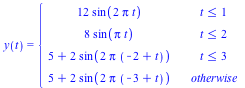 y(t) = piecewise(`<=`(t, 1), `+`(`*`(12, `*`(sin(`+`(`*`(2, `*`(Pi, `*`(t)))))))), `<=`(t, 2), `+`(`*`(8, `*`(sin(`*`(Pi, `*`(t)))))), `<=`(t, 3), `+`(5, `*`(2, `*`(sin(`+`(`*`(2, `*`(Pi, `*`(`+`(`-`(...