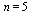 n = 5