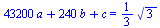 `+`(`*`(43200, `*`(a)), `*`(240, `*`(b)), c) = `+`(`*`(`/`(1, 3), `*`(`^`(3, `/`(1, 2)))))