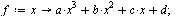 `:=`(f, proc (x) options operator, arrow; `+`(`*`(a, `*`(`^`(x, 3))), `*`(b, `*`(`^`(x, 2))), `*`(c, `*`(x)), d) end proc); 1