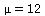 mu = 12