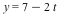 y = `+`(7, `-`(`*`(2, `*`(t))))