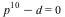 `+`(`*`(`^`(p, 10)), `-`(d)) = 0